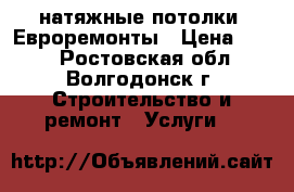 натяжные потолки. Евроремонты › Цена ­ 250 - Ростовская обл., Волгодонск г. Строительство и ремонт » Услуги   
